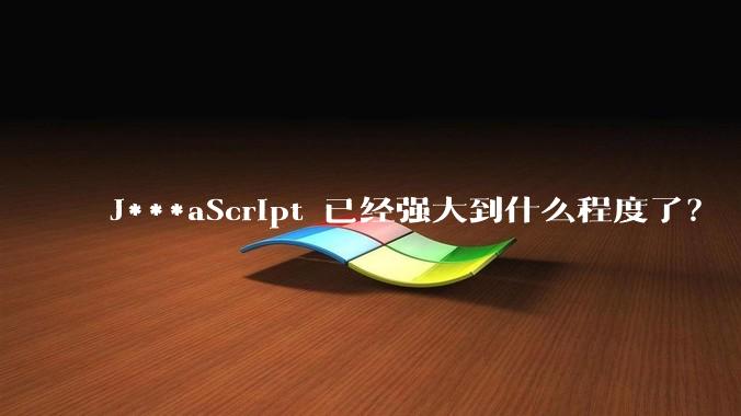 J***aScript 已经强大到什么程度了？