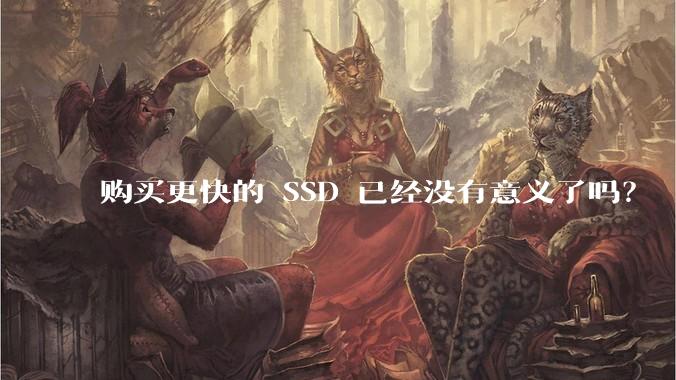 购买更快的 SSD 已经没有意义了吗？