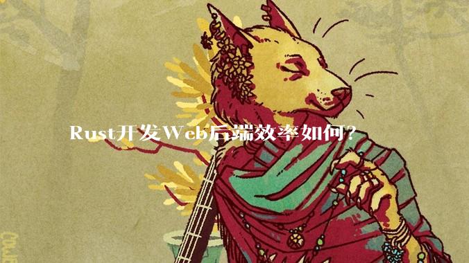 Rust开发Web后端效率如何？
