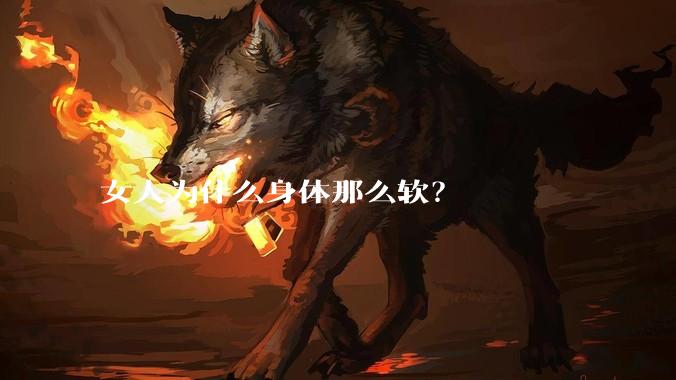 女人为什么身体那么软？