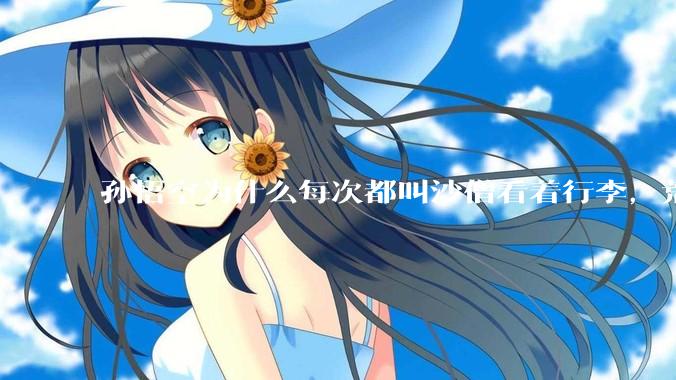孙悟空为什么每次都叫沙僧看着行李，荒山野岭的还怕有人来偷吗？