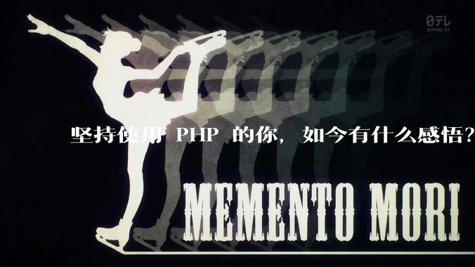 坚持使用 PHP 的你，如今有什么感悟？