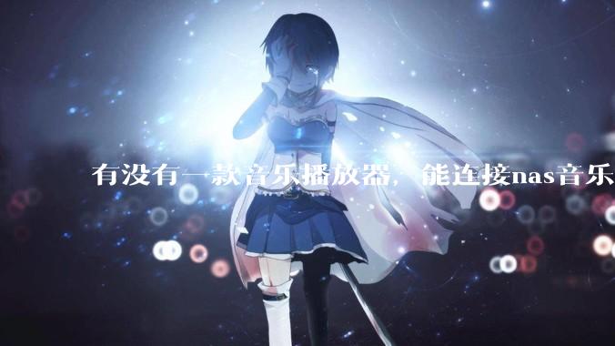 有没有一款音乐播放器，能连接nas音乐，创建音乐库，自动匹配歌词封面等等？类似infuse的概念呢？